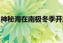 神秘海在南极冬季开放现在科学家知道为什么