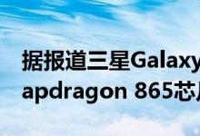 据报道三星Galaxy S11将在更多地区使用Snapdragon 865芯片组