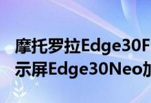 摩托罗拉Edge30Fusion配备144HzOLED显示屏Edge30Neo加入