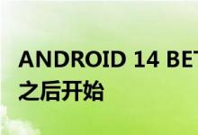 ANDROID 14 BETA 测试将于 2023 年 3 月之后开始