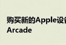 购买新的Apple设备免费获得3个月的AppleArcade