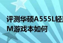 评测华硕A555L轻薄本怎么样以及雷神G150M游戏本如何