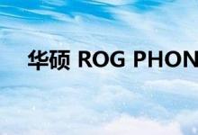 华硕 ROG PHONE 6D 发布日期已确认