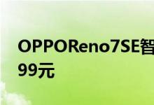 OPPOReno7SE智能手机在上市起售价为2199元