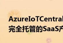 AzureIoTCentral该平台可以帮助客户实现完全托管的SaaS产品