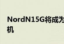 NordN15G将成为OnePlus的下一款中端手机