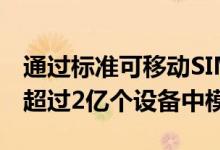 通过标准可移动SIM卡或嵌入式M2M嵌入了超过2亿个设备中模块