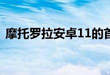 摩托罗拉安卓11的首次发布终于从中档开始