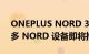 ONEPLUS NORD 3 NORD WATCH 和更多 NORD 设备即将推出