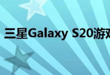 三星Galaxy S20游戏功能包括AI游戏助推器