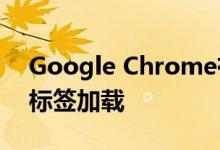 Google Chrome有了很多改进 包括更快的标签加载