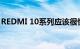 REDMI 10系列应该很快就可以出现在市场上