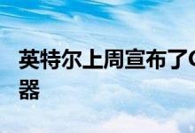 英特尔上周宣布了Comet Lake S台式机处理器