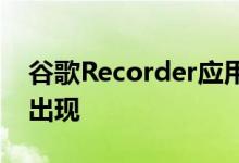 谷歌Recorder应用程序将在较旧的Pixels上出现