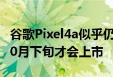 谷歌Pixel4a似乎仍会在7月13日发布但要到10月下旬才会上市