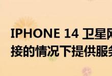 IPHONE 14 卫星网络将在没有 4G 或 5G 连接的情况下提供服务