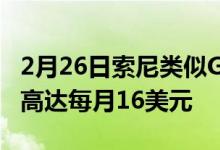 2月26日索尼类似GamePass的订阅费用可能高达每月16美元