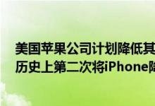 美国苹果公司计划降低其旗舰iPhone的价格是该公司12年历史上第二次将iPhone降价