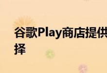 谷歌Play商店提供了多种不同的选项供您选择