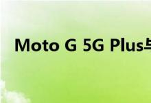 Moto G 5G Plus与Moto G 5G并驾齐驱