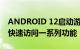 ANDROID 12启动游戏更快并可以让您可以快速访问一系列功能