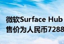 微软Surface Hub 2S50数字白板在中国推出售价为人民币72888元