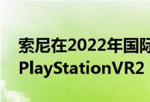 索尼在2022年国际消费电子展上展示升级版PlayStationVR2