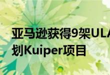 亚马逊获得9架ULA卫星运载工具用于宽带计划Kuiper项目