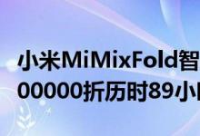 小米MiMixFold智能手机接受弯曲测试超过200000折历时89小时