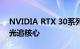 NVIDIA RTX 30系列正式诞生 拥有全新RT光追核心