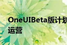 OneUIBeta版计划由三星推行并独立管理和运营