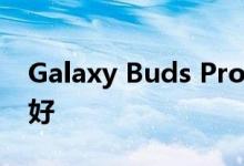 Galaxy Buds Pro与Galaxy Buds +哪个更好