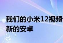 我们的小米12视频评测将在5分钟内让您了解新的安卓