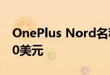 OnePlus Nord名称得到确认 价格将低于500美元