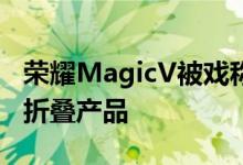 荣耀MagicV被戏称为华为衍生产品的首款可折叠产品