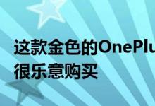 这款金色的OnePlus 7T已被取消 但其实我们很乐意购买