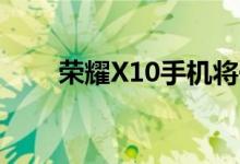 荣耀X10手机将于5月20日正式亮相