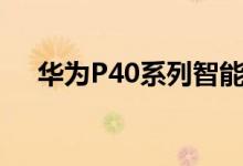 华为P40系列智能手机将于2020年揭幕