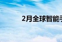 2月全球智能手机销量下降38％