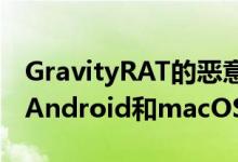 GravityRAT的恶意软件已被改编为同时感染Android和macOS设备