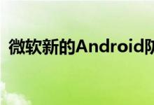 微软新的Android防病毒应用程序现已预览