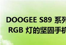 DOOGEE S89 系列配备 12000MAH 电池和 RGB 灯的坚固手机系列