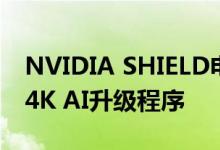 NVIDIA SHIELD电视已升级至8.2 并改进了4K AI升级程序