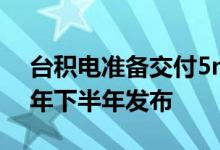 台积电准备交付5nm芯片 3nm计划于2022年下半年发布