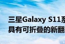 三星Galaxy S11系列将于2月18日推出同时具有可折叠的新翻盖