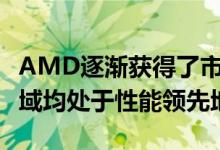 AMD逐渐获得了市场份额 现在在许多CPU领域均处于性能领先地位