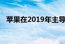 苹果在2019年主导了真正的无线耳机市场