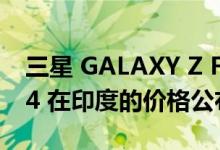 三星 GALAXY Z FLIP 4 GALAXY Z FOLD 4 在印度的价格公布