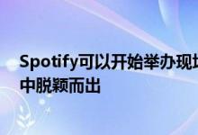 Spotify可以开始举办现场音乐会以从高分辨率音乐价格战中脱颖而出