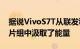 据说VivoS7T从联发科技Dimensity 820芯片组中汲取了能量